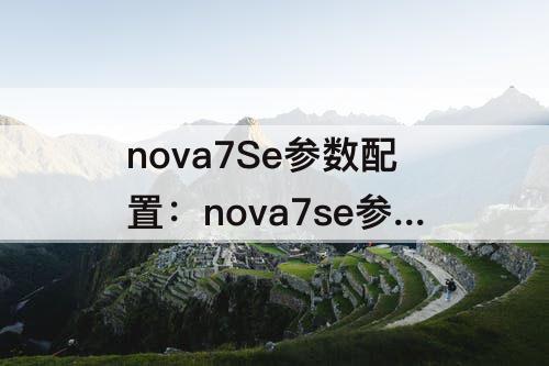 nova7Se参数配置：nova7se参数配置详细
