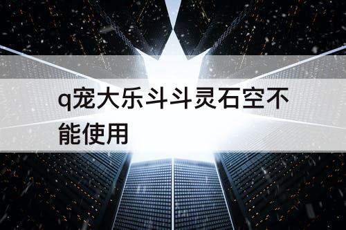 q宠大乐斗斗灵石空不能使用