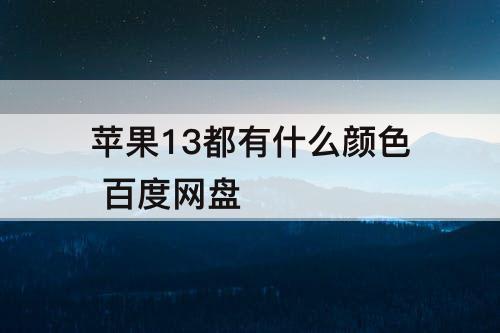 苹果13都有什么颜色 百度网盘