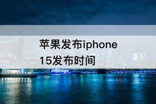 苹果发布iphone15发布时间