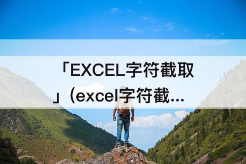 「EXCEL字符截取」(excel字符截取函数)