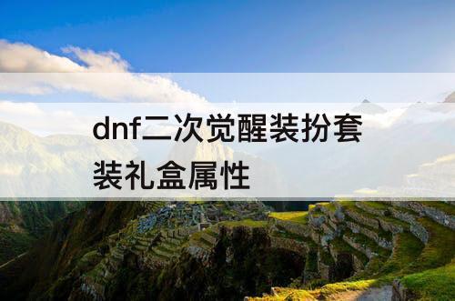 dnf二次觉醒装扮套装礼盒属性