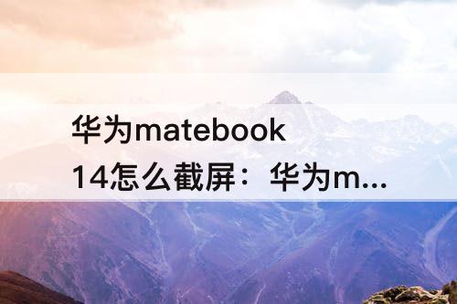 华为matebook14怎么截屏：华为matebook14怎么截屏幕图