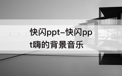 快闪ppt-快闪ppt嗨的背景音乐
