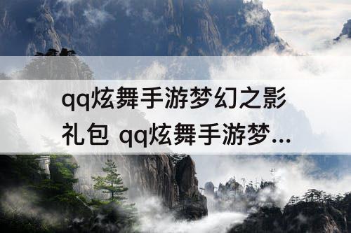 qq炫舞手游梦幻之影礼包 qq炫舞手游梦幻之影礼包里面几个