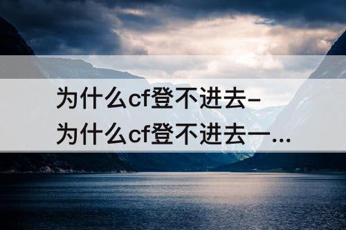 为什么cf登不进去-为什么cf登不进去一直进行中