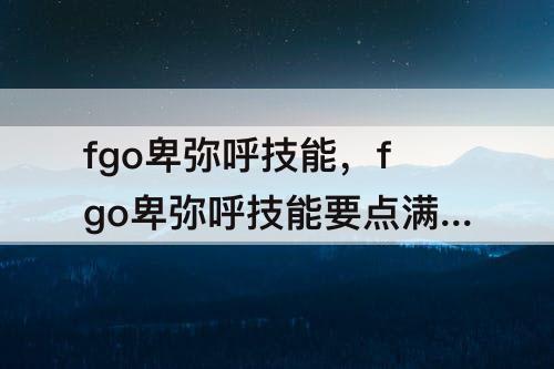 fgo卑弥呼技能，fgo卑弥呼技能要点满吗