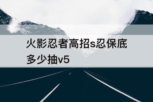 火影忍者高招s忍保底多少抽v5
