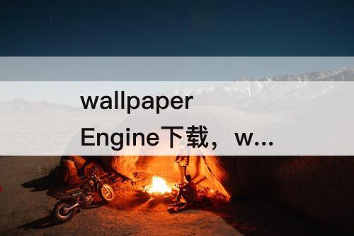 wallpaper Engine下载，wallpaper engine下载的文件在哪