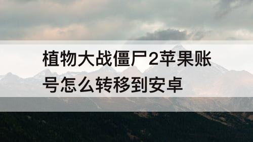植物大战僵尸2苹果账号怎么转移到安卓