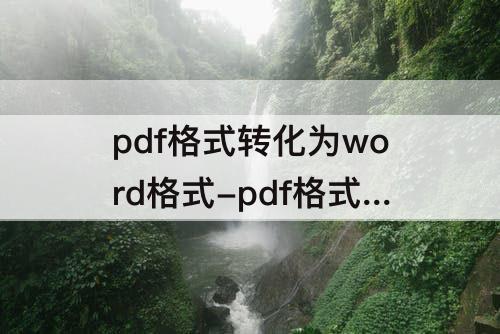 pdf格式转化为word格式-pdf格式转化为word格式怎么转换