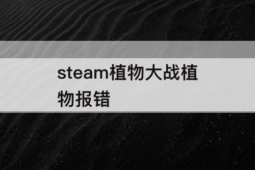 steam植物大战植物报错