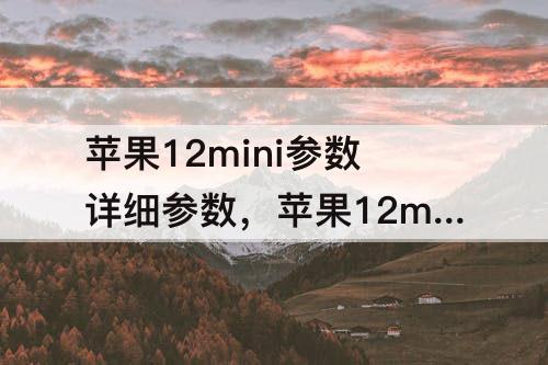 苹果12mini参数详细参数，苹果12mini参数详细参数图片