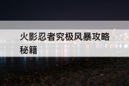 火影忍者究极风暴攻略秘籍
