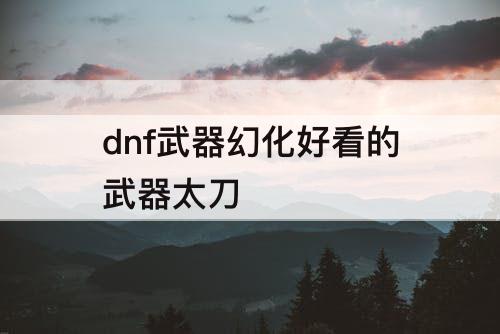 dnf武器幻化好看的武器太刀