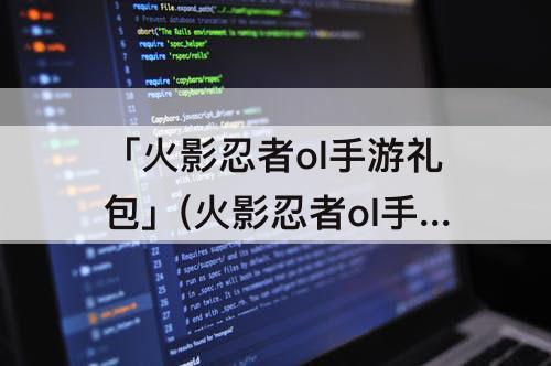 「火影忍者ol手游礼包」(火影忍者ol手游礼包码)