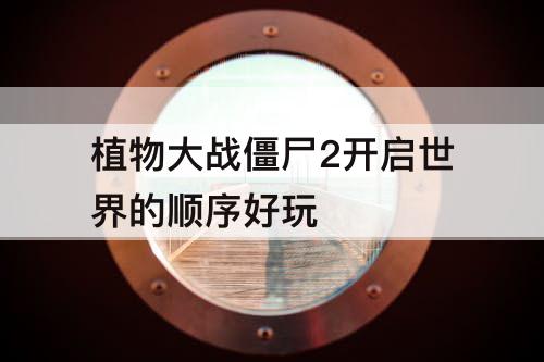 植物大战僵尸2开启世界的顺序好玩