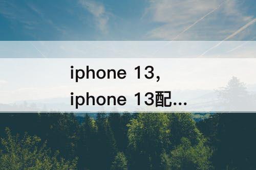 iphone 13，iphone 13配置参数表