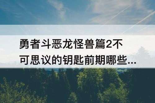 勇者斗恶龙怪兽篇2不可思议的钥匙前期哪些怪物好用