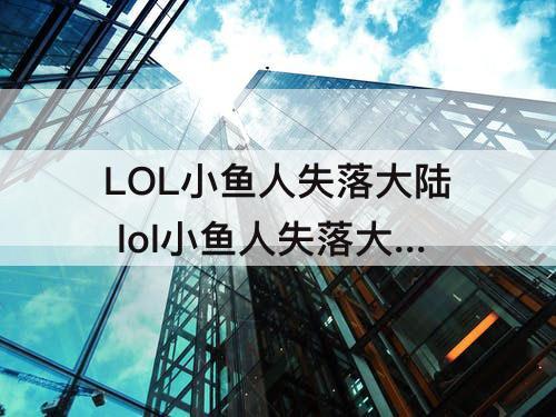 LOL小鱼人失落大陆 lol小鱼人失落大陆绝版