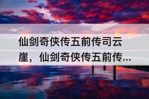 仙剑奇侠传五前传司云崖，仙剑奇侠传五前传司云崖岩石傀儡