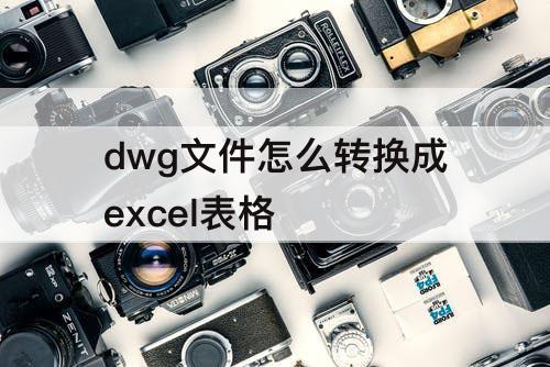 dwg文件怎么转换成excel表格