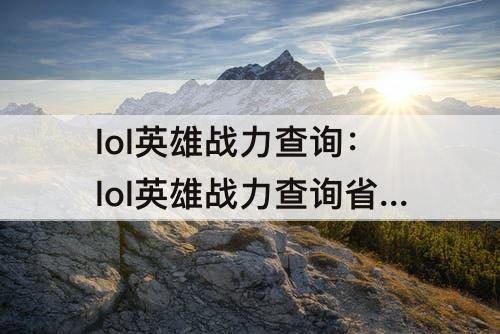 lol英雄战力查询：lol英雄战力查询省级