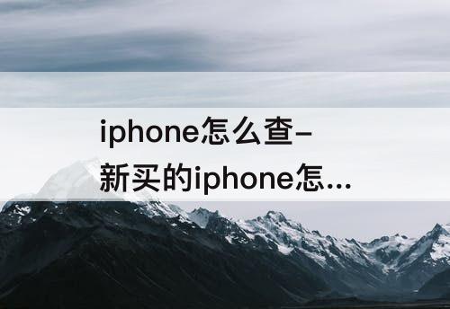 iphone怎么查-新买的iphone怎么查