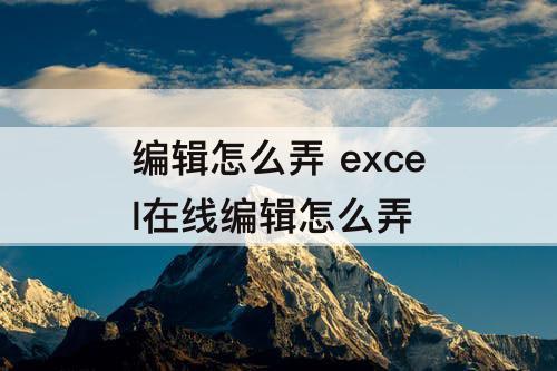 编辑怎么弄 excel在线编辑怎么弄