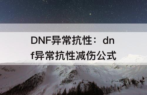 DNF异常抗性：dnf异常抗性减伤公式