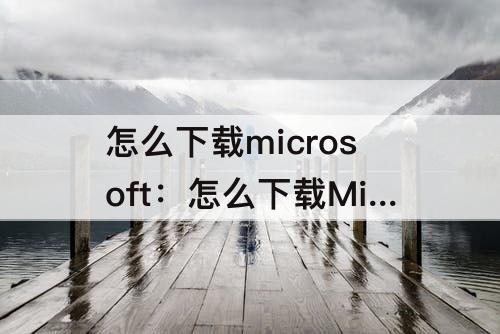怎么下载microsoft：怎么下载Microsoft Visual C++2005