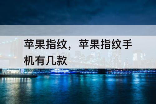 苹果指纹，苹果指纹手机有几款