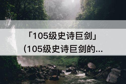 「105级史诗巨剑」(105级史诗巨剑的附魔转移到太刀上)