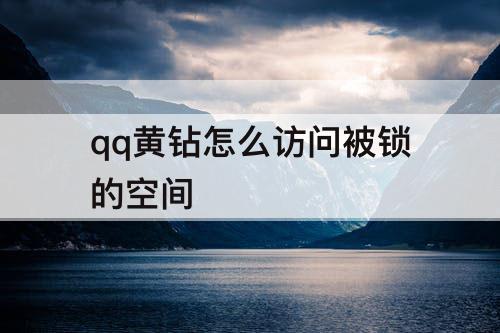 qq黄钻怎么访问被锁的空间
