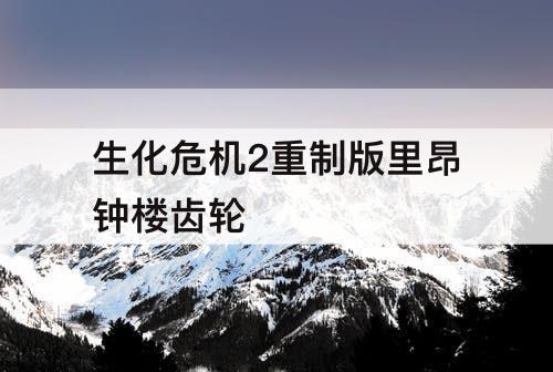 生化危机2重制版里昂钟楼齿轮