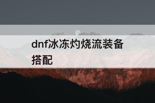 dnf冰冻灼烧流装备搭配