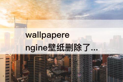 wallpaperengine壁纸删除了怎么找