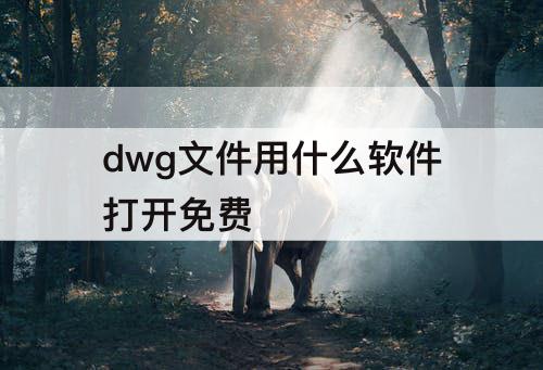 dwg文件用什么软件打开免费