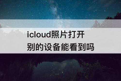 icloud照片打开别的设备能看到吗
