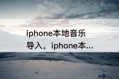 iphone本地音乐导入，iphone本地音乐导入qq音乐