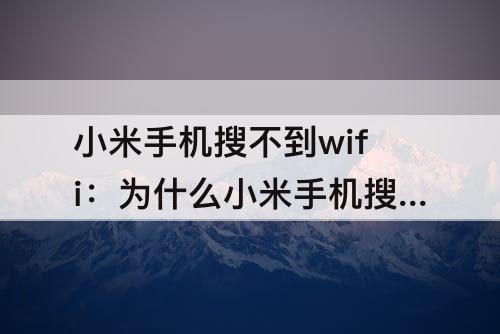 小米手机搜不到wifi：为什么小米手机搜不到wifi信号