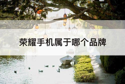 荣耀手机属于哪个品牌