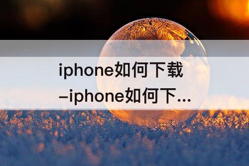 iphone如何下载-iphone如何下载qq音乐