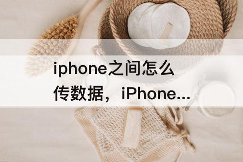 iphone之间怎么传数据，iPhone之间怎么传数据?