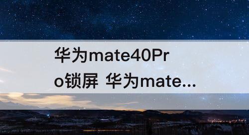华为mate40Pro锁屏 华为mate40pro锁屏闪烁绿光怎么办
