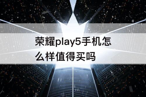 荣耀play5手机怎么样值得买吗