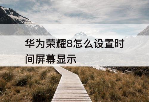 华为荣耀8怎么设置时间屏幕显示