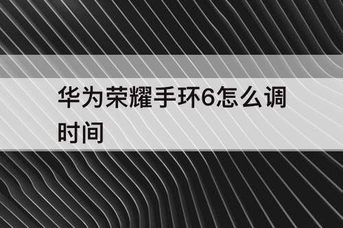 华为荣耀手环6怎么调时间