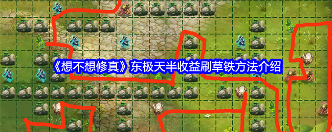 想不想修真：东极天半收益刷草铁攻略