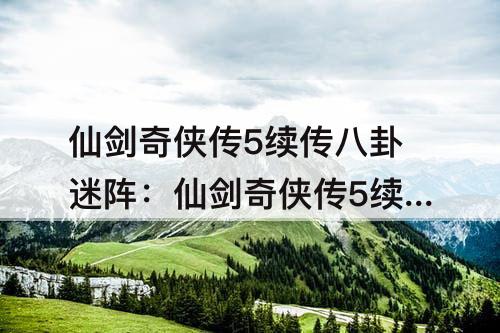 仙剑奇侠传5续传八卦迷阵：仙剑奇侠传5续传八卦迷阵怎么走